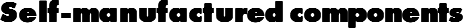 Self-manufactured components