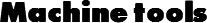 Machine tools